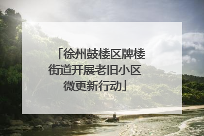 徐州鼓楼区牌楼街道开展老旧小区微更新行动
