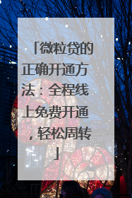 微粒贷的正确开通方法：全程线上免费开通，轻松周转