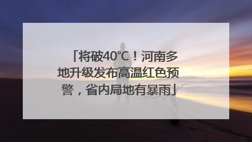 将破40℃！河南多地升级发布高温红色预警，省内局地有暴雨
