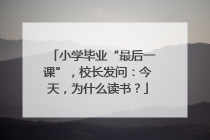 小学毕业“最后一课”，校长发问：今天，为什么读书？