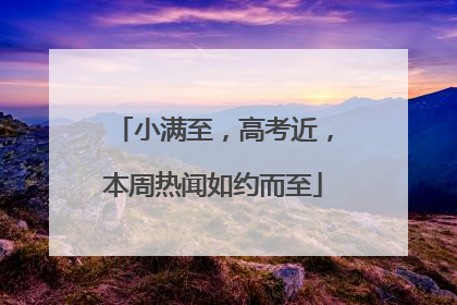 小满至，高考近，本周热闻如约而至