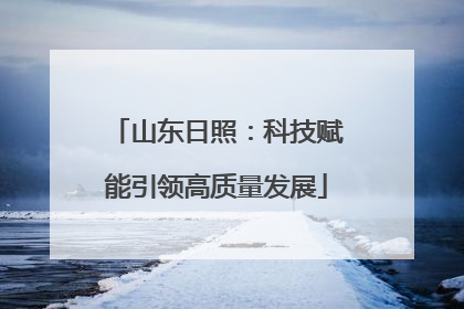 山东日照：科技赋能引领高质量发展