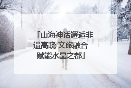 山海神话邂逅非遗高跷 文旅融合赋能水晶之都