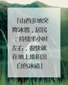 山西多地突降冰雹，居民：持续半小时左右，很快就在地上堆积出白色冰碴