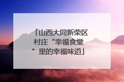 山西大同新荣区 村庄“幸福食堂”里的幸福味道