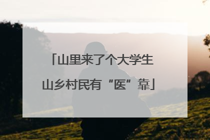 山里来了个大学生 山乡村民有“医”靠