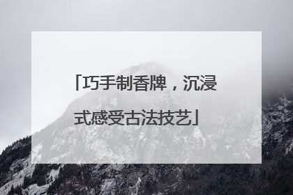 巧手制香牌，沉浸式感受古法技艺