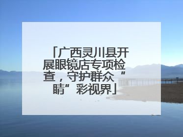 广西灵川县开展眼镜店专项检查，守护群众“睛”彩视界