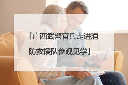 广西武警官兵走进消防救援队参观见学