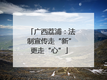广西荔浦：法制宣传走“新”更走“心”