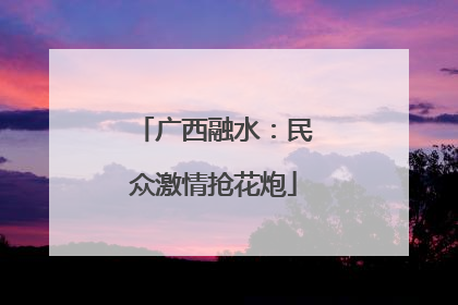 广西融水：民众激情抢花炮