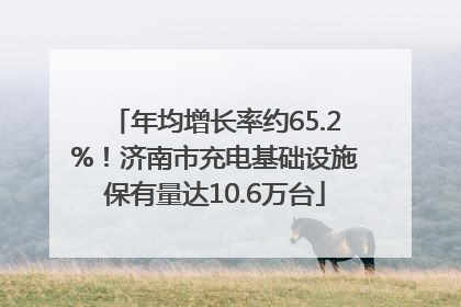 年均增长率约65.2%！济南市充电基础设施保有量达10.6万台