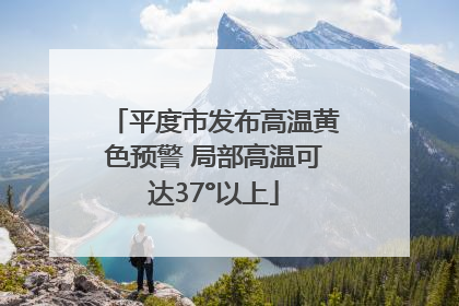 平度市发布高温黄色预警 局部高温可达37°以上