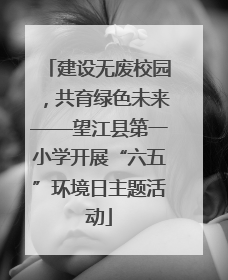 建设无废校园，共育绿色未来——望江县第一小学开展“六五”环境日主题活动