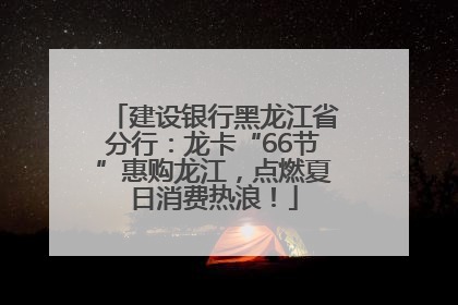 建设银行黑龙江省分行：龙卡“66节”惠购龙江，点燃夏日消费热浪！