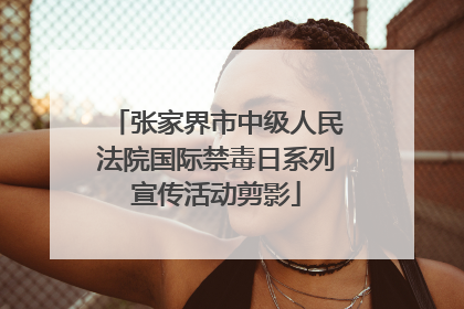 张家界市中级人民法院国际禁毒日系列宣传活动剪影