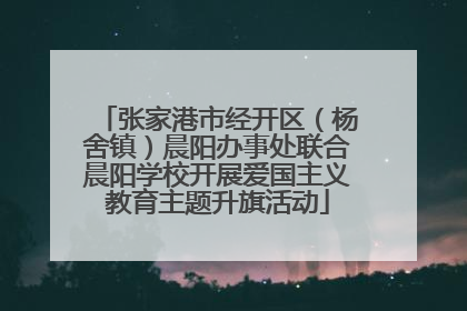 张家港市经开区（杨舍镇）晨阳办事处联合晨阳学校开展爱国主义教育主题升旗活动