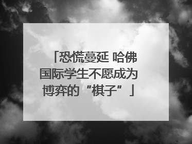 恐慌蔓延 哈佛国际学生不愿成为博弈的“棋子”