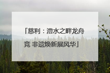 慈利：澧水之畔龙舟竞 非遗焕新展风华