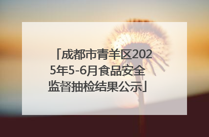 成都市青羊区2025年5-6月食品安全监督抽检结果公示