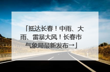 抵达长春！中雨、大雨、雷暴大风！长春市气象局最新发布→