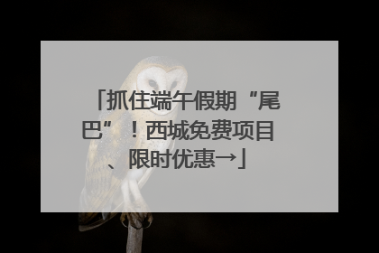抓住端午假期“尾巴”！西城免费项目、限时优惠→