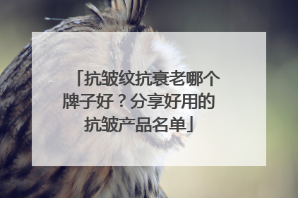 抗皱纹抗衰老哪个牌子好？分享好用的抗皱产品名单