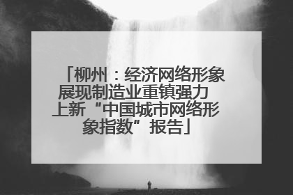 柳州：经济网络形象展现制造业重镇强力 上新“中国城市网络形象指数”报告