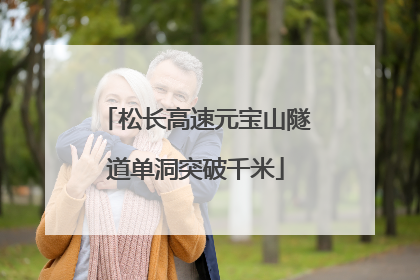 松长高速元宝山隧道单洞突破千米
