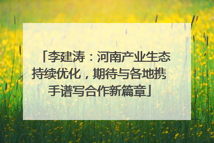 李建涛：河南产业生态持续优化，期待与各地携手谱写合作新篇章