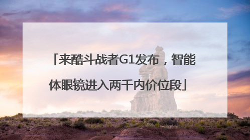 来酷斗战者G1发布，智能体眼镜进入两千内价位段