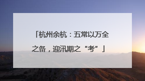 杭州余杭：五常以万全之备，迎汛期之“考”
