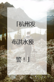 杭州发布洪水预警！