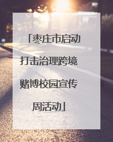 枣庄市启动打击治理跨境赌博校园宣传周活动