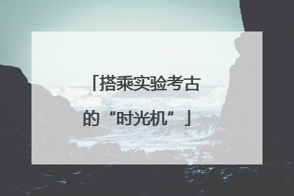 搭乘实验考古的“时光机”