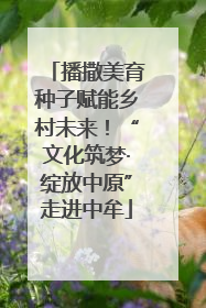 播撒美育种子赋能乡村未来！“文化筑梦·绽放中原”走进中牟