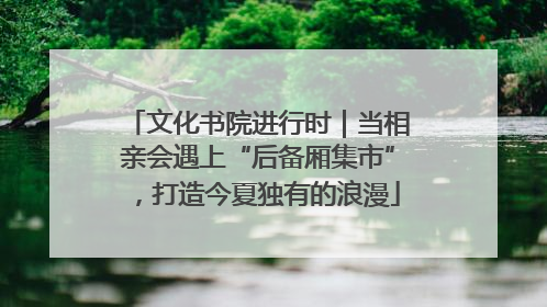 文化书院进行时｜当相亲会遇上“后备厢集市”，打造今夏独有的浪漫