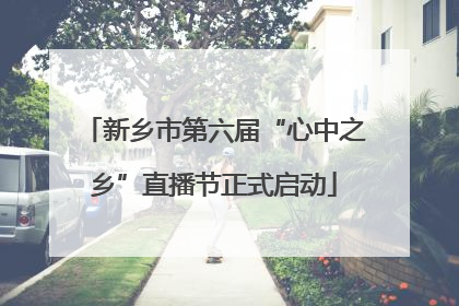 新乡市第六届“心中之乡”直播节正式启动
