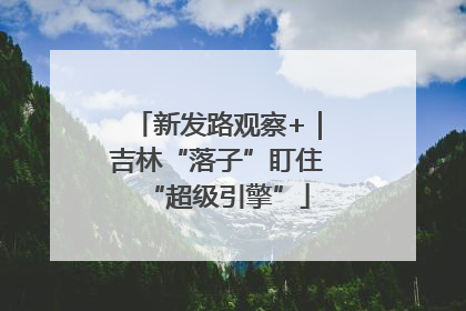 新发路观察+｜吉林“落子”盯住“超级引擎”