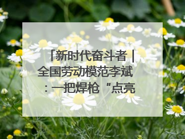 新时代奋斗者｜全国劳动模范李斌：一把焊枪“点亮”美丽海岛