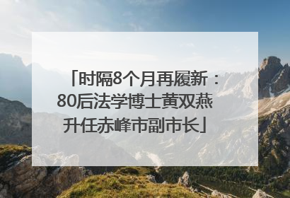 时隔8个月再履新：80后法学博士黄双燕升任赤峰市副市长