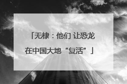 无棣：他们 让恐龙在中国大地“复活”