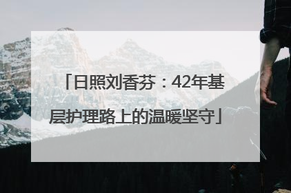日照刘香芬：42年基层护理路上的温暖坚守