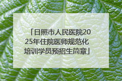 日照市人民医院2025年住院医师规范化培训学员预招生简章