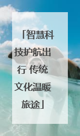 智慧科技护航出行 传统文化温暖旅途
