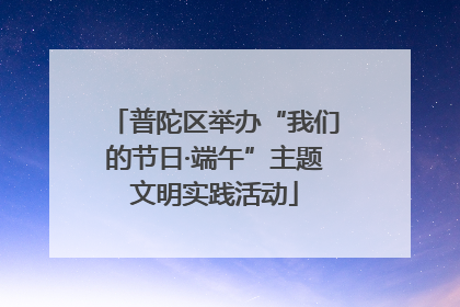 普陀区举办“我们的节日·端午”主题文明实践活动