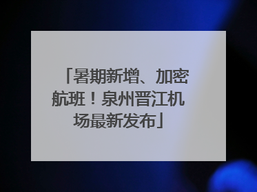 暑期新增、加密航班！泉州晋江机场最新发布