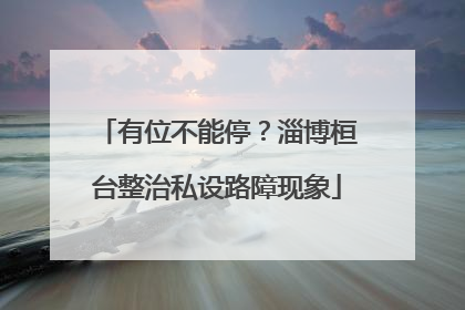 有位不能停？淄博桓台整治私设路障现象
