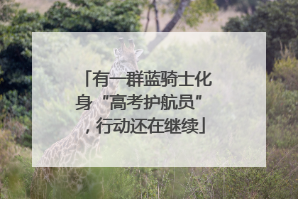 有一群蓝骑士化身“高考护航员”，行动还在继续