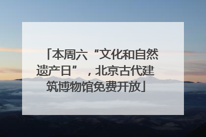 本周六“文化和自然遗产日”，北京古代建筑博物馆免费开放